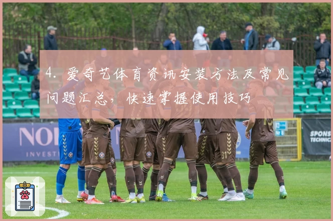 4. 爱奇艺体育资讯安装方法及常见问题汇总，快速掌握使用技巧
