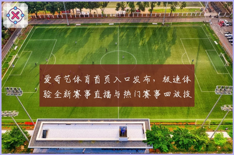 爱奇艺体育首页入口发布，极速体验全新赛事直播与热门赛事回放技巧
