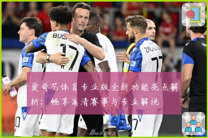 爱奇艺体育专业版全新功能亮点解析：畅享高清赛事与专业解说