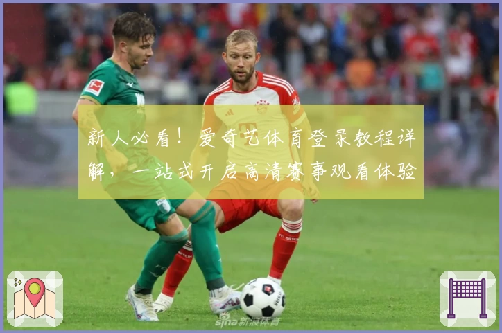 新人必看！爱奇艺体育登录教程详解，一站式开启高清赛事观看体验