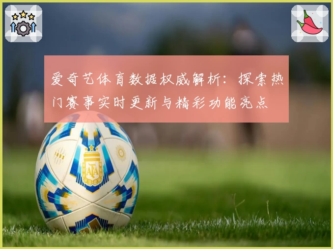 爱奇艺体育数据权威解析：探索热门赛事实时更新与精彩功能亮点