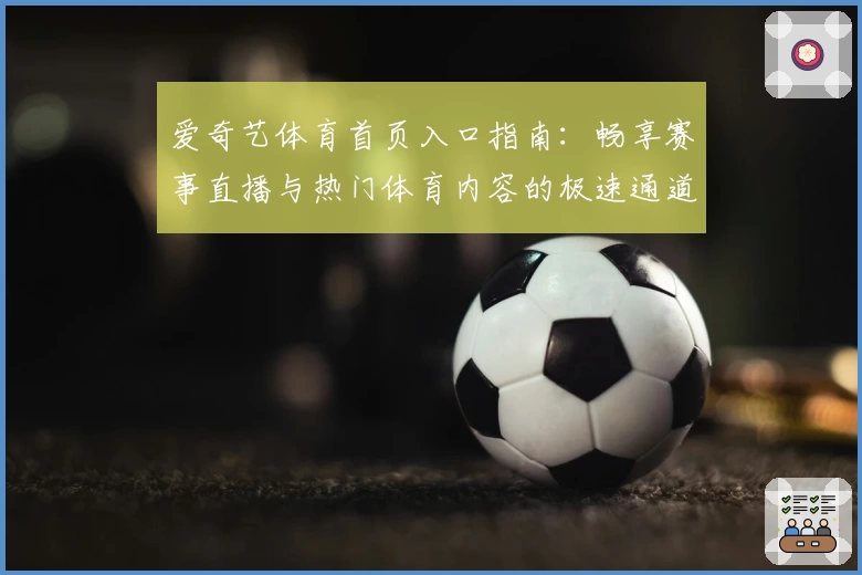 爱奇艺体育首页入口指南：畅享赛事直播与热门体育内容的极速通道