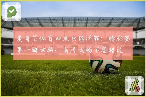 爱奇艺体育回放功能详解：精彩赛事一键回顾，高清流畅不容错过