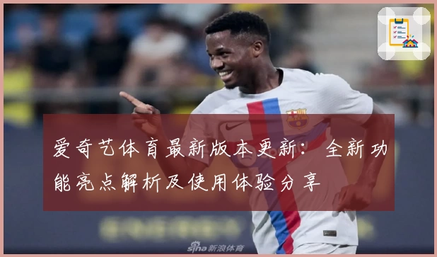 爱奇艺体育最新版本更新：全新功能亮点解析及使用体验分享