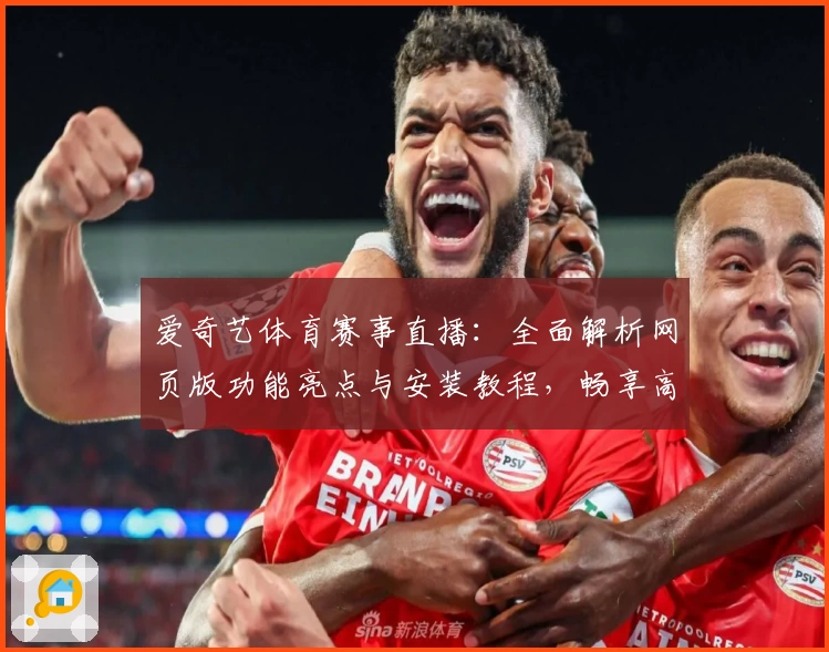爱奇艺体育赛事直播：全面解析网页版功能亮点与安装教程，畅享高清观赛新体验