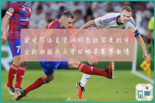 爱奇艺体育资讯网页版深度测评：全新功能亮点带你畅享赛事激情
