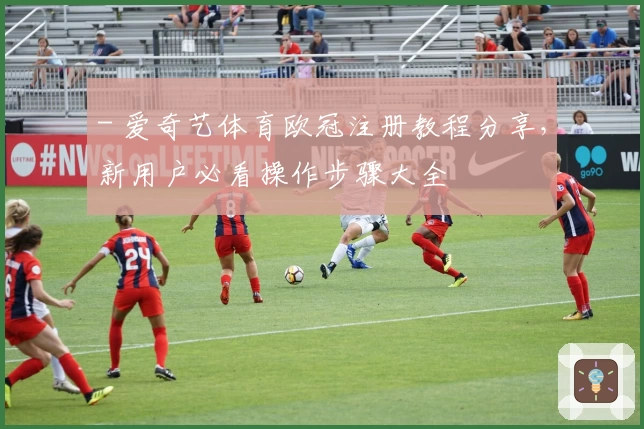 - 爱奇艺体育欧冠注册教程分享，新用户必看操作步骤大全