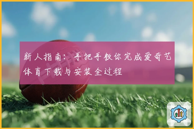 新人指南：手把手教你完成爱奇艺体育下载与安装全过程