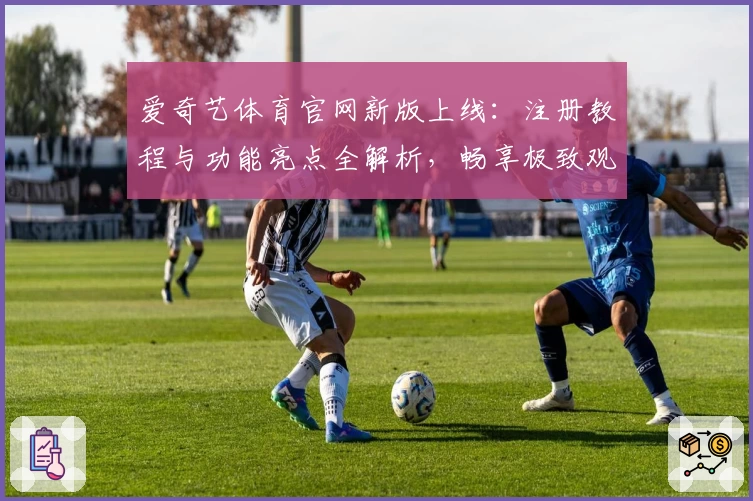 爱奇艺体育官网新版上线：注册教程与功能亮点全解析，畅享极致观赛体验