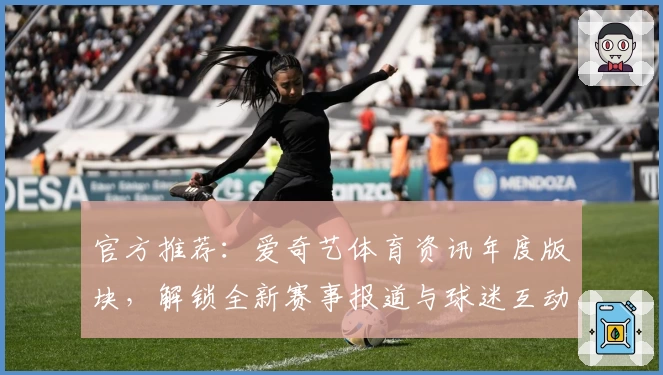 官方推荐：爱奇艺体育资讯年度版块，解锁全新赛事报道与球迷互动体验