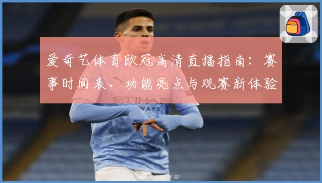爱奇艺体育欧冠高清直播指南：赛事时间表、功能亮点与观赛新体验