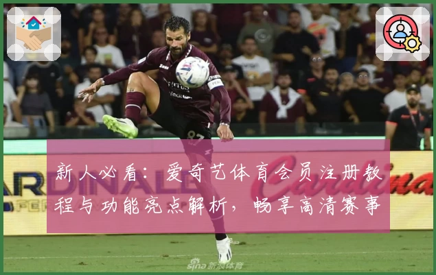 新人必看：爱奇艺体育会员注册教程与功能亮点解析，畅享高清赛事体验