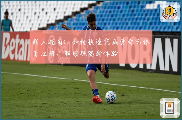 新人指南：如何快速完成爱奇艺体育注册，解锁观赛新体验