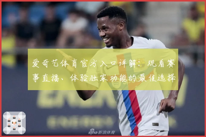 爱奇艺体育官方入口详解：观看赛事直播、体验独家功能的最佳选择
