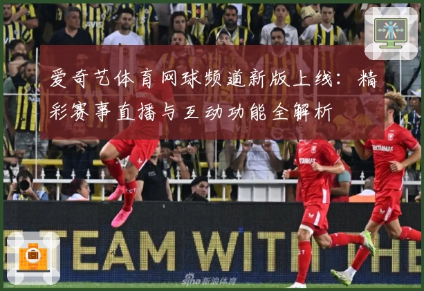 爱奇艺体育网球频道新版上线：精彩赛事直播与互动功能全解析