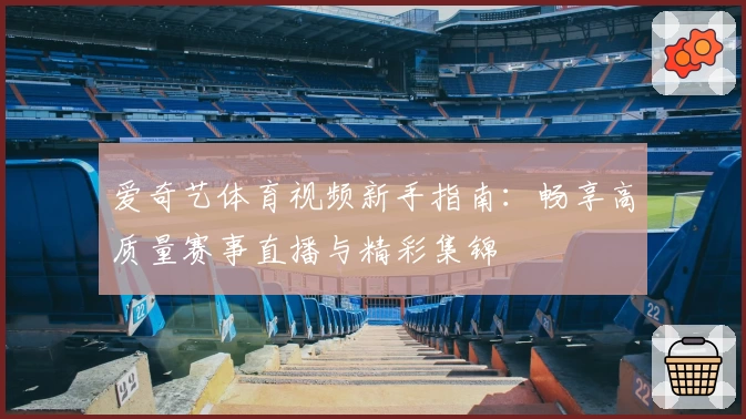 爱奇艺体育视频新手指南：畅享高质量赛事直播与精彩集锦