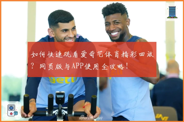 如何快速观看爱奇艺体育精彩回放？网页版与APP使用全攻略！