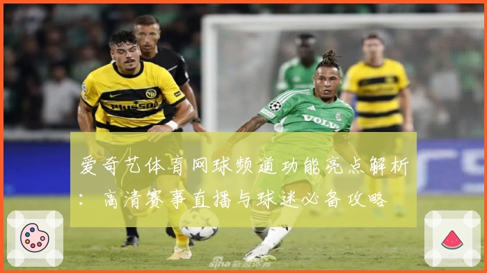 爱奇艺体育网球频道功能亮点解析：高清赛事直播与球迷必备攻略