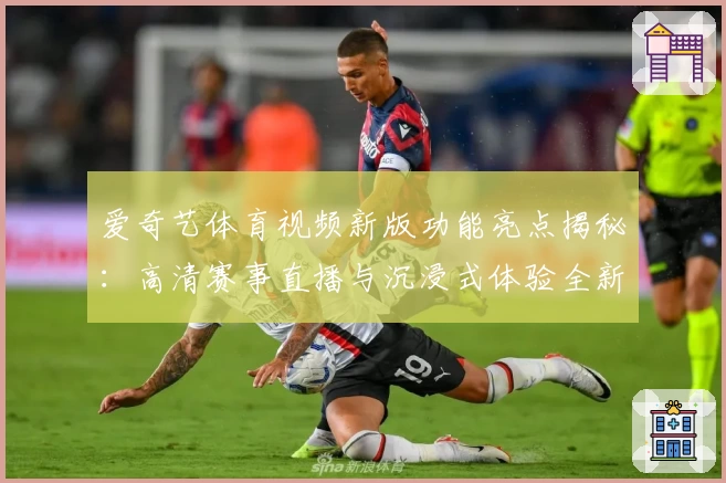 爱奇艺体育视频新版功能亮点揭秘：高清赛事直播与沉浸式体验全新升级