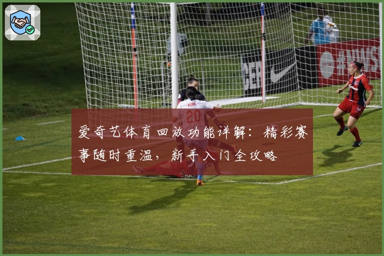 爱奇艺体育回放功能详解：精彩赛事随时重温，新手入门全攻略