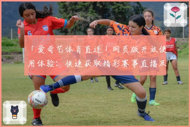 「爱奇艺体育直连」网页版开放使用体验：快速获取精彩赛事直播及更多功能亮点揭秘