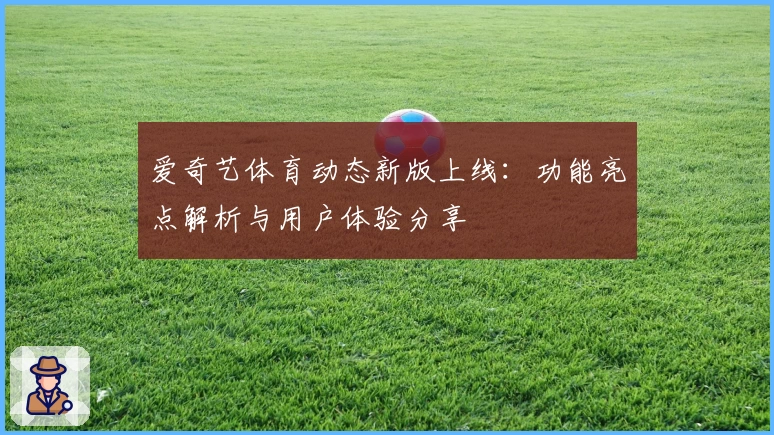 爱奇艺体育动态新版上线：功能亮点解析与用户体验分享