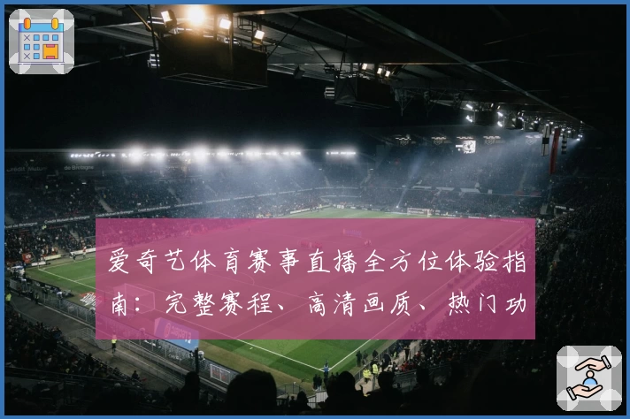 爱奇艺体育赛事直播全方位体验指南：完整赛程、高清画质、热门功能详解