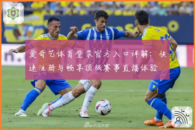 爱奇艺体育登录官方入口详解:快速注册与畅享顶级赛事直播体验